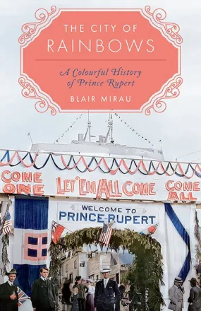 The City of Rainbows A Colourful History of Prince Rupert